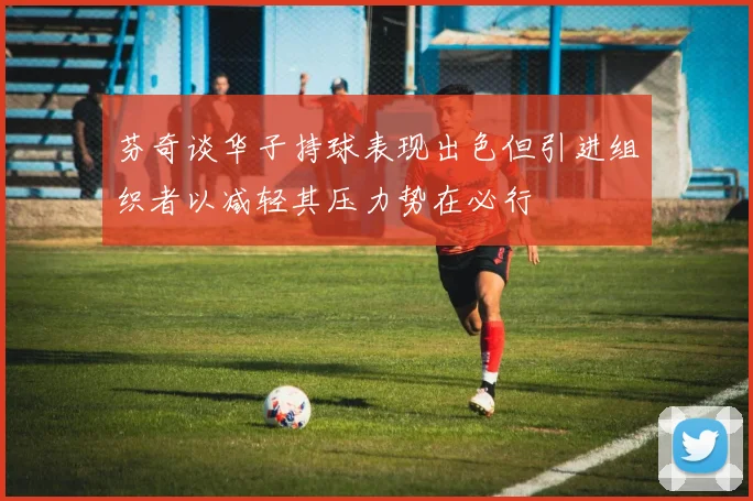 芬奇谈华子持球表现出色但引进组织者以减轻其压力势在必行
