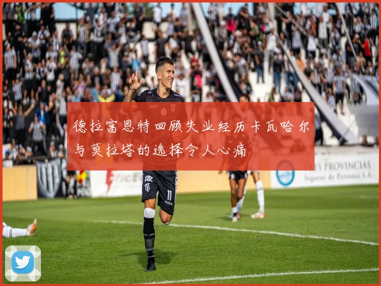 德拉富恩特回顾失业经历卡瓦哈尔与莫拉塔的选择令人心痛