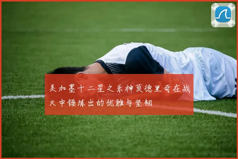 美加墨十二星之乐神莫德里奇在战火中锤炼出的优雅与坚韧