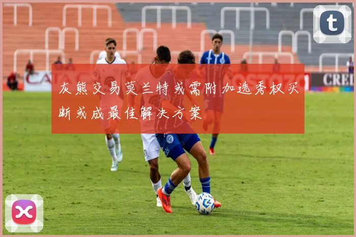 灰熊交易莫兰特或需附加选秀权买断或成最佳解决方案