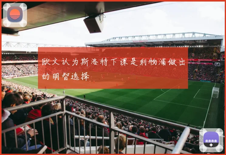 欧文认为斯洛特下课是利物浦做出的明智选择